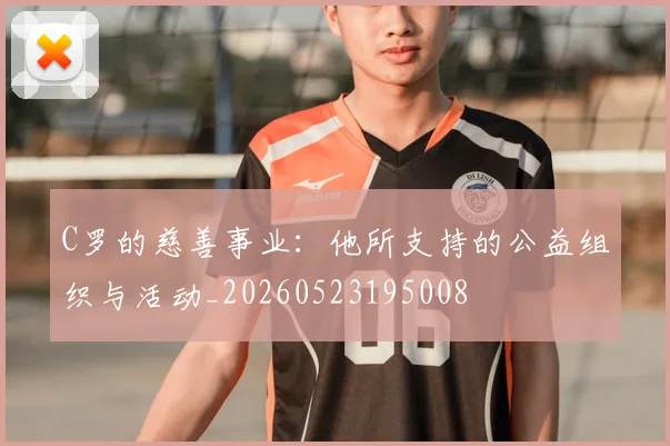 C罗的慈善事业：他所支持的公益组织与活动_20260523195008