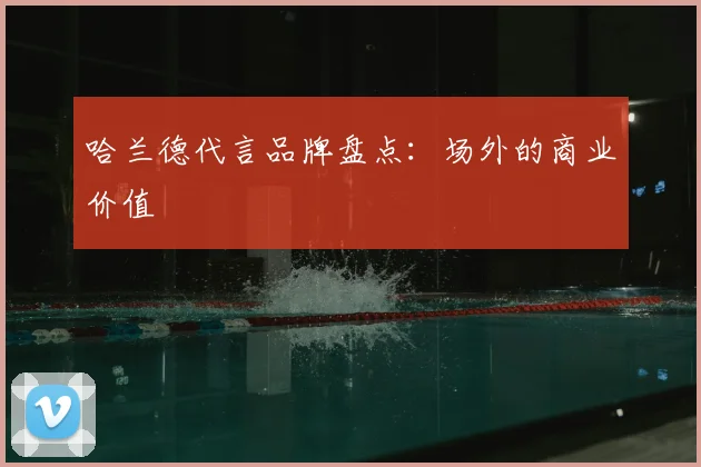 哈兰德代言品牌盘点：场外的商业价值