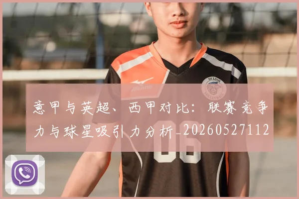 意甲与英超、西甲对比：联赛竞争力与球星吸引力分析_20260527112520_20260609193343