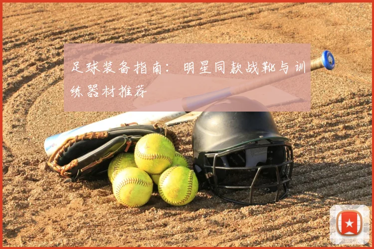 足球装备指南：明星同款战靴与训练器材推荐