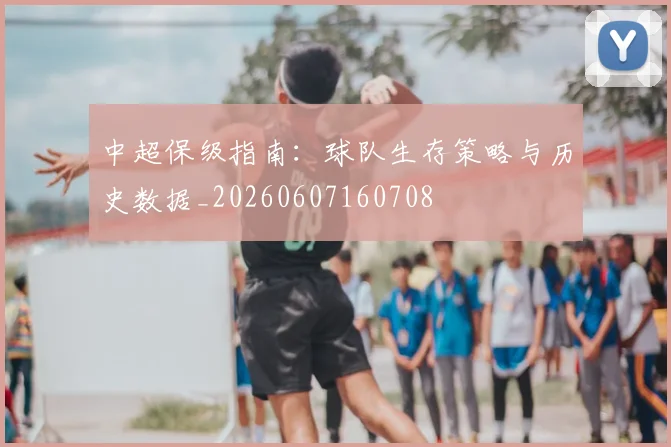 中超保级指南：球队生存策略与历史数据_20260607160708