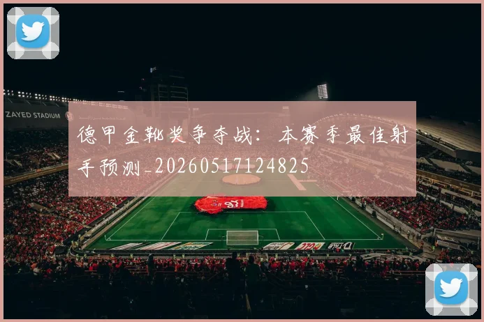 德甲金靴奖争夺战：本赛季最佳射手预测_20260517124825