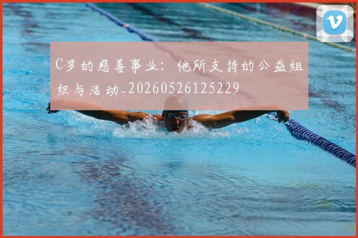 C罗的慈善事业：他所支持的公益组织与活动_20260526125229