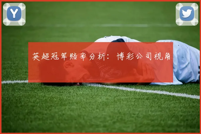 英超冠军赔率分析:博彩公司视角