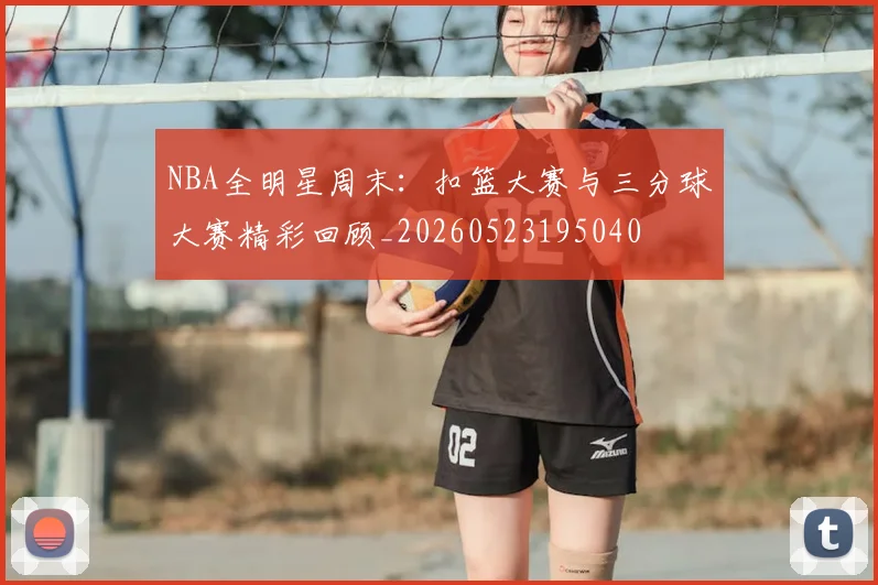 NBA全明星周末：扣篮大赛与三分球大赛精彩回顾_20260523195040