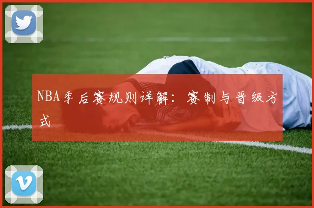 NBA季后赛规则详解：赛制与晋级方式