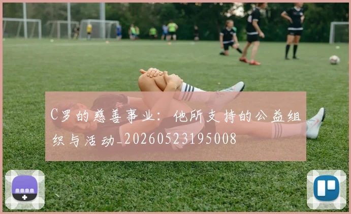 C罗的慈善事业：他所支持的公益组织与活动_20260523195008