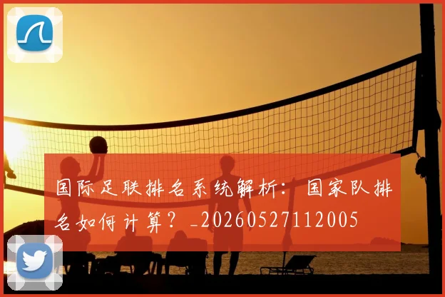 国际足联排名系统解析:国家队排名如何计算?_20260527112005