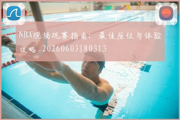 NBA现场观赛指南:最佳座位与体验攻略_20260603180313