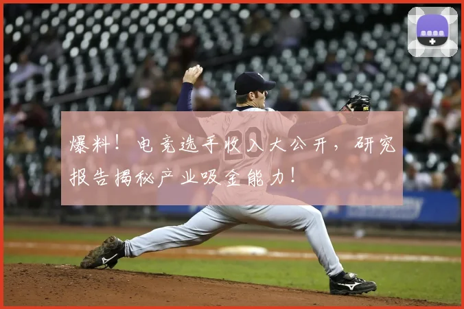 爆料！电竞选手收入大公开，研究报告揭秘产业吸金能力！