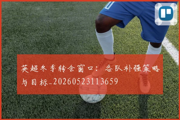 英超冬季转会窗口:各队补强策略与目标_20260523113659