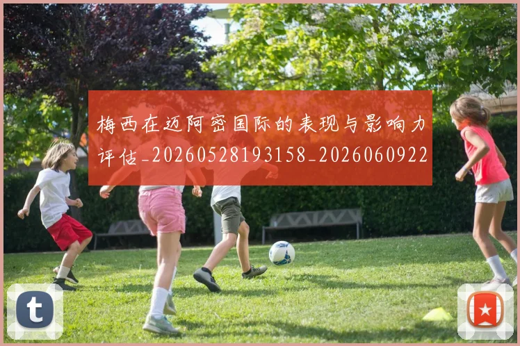 梅西在迈阿密国际的表现与影响力评估_20260528193158_20260609221803
