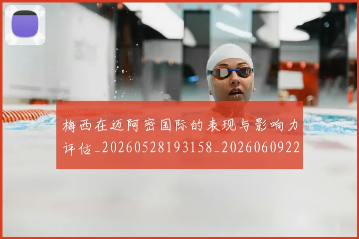 梅西在迈阿密国际的表现与影响力评估_20260528193158_20260609221803