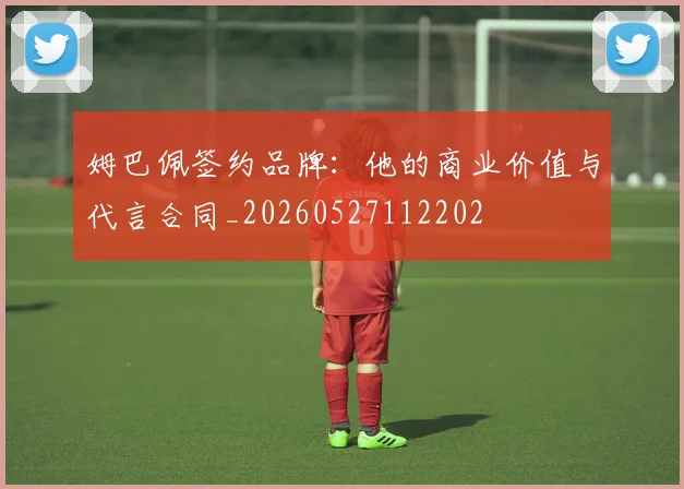 姆巴佩签约品牌：他的商业价值与代言合同_20260527112202