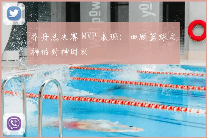 乔丹总决赛 MVP 表现：回顾篮球之神的封神时刻