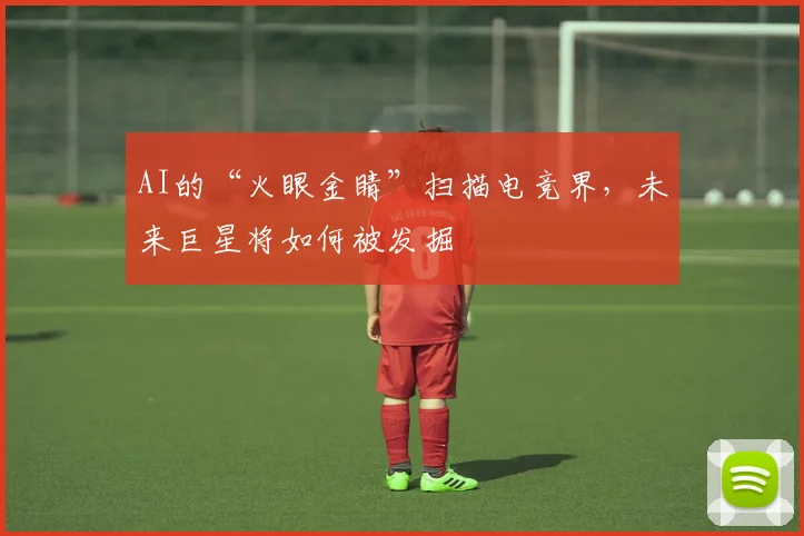 AI的“火眼金睛”扫描电竞界,未来巨星将如何被发掘