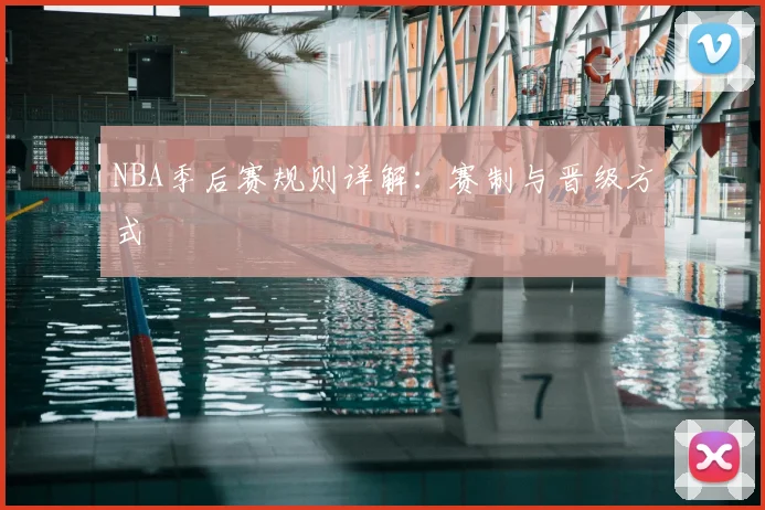NBA季后赛规则详解：赛制与晋级方式