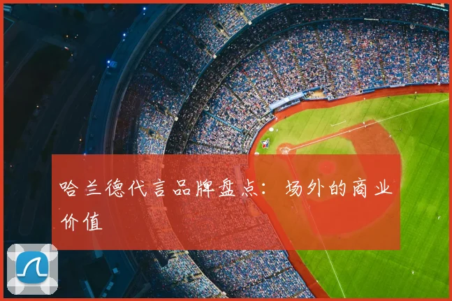 哈兰德代言品牌盘点：场外的商业价值