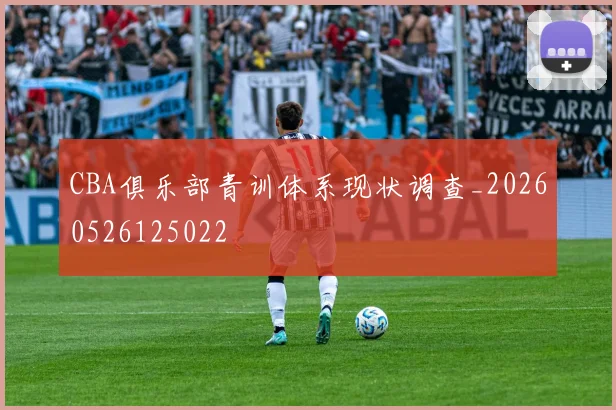 CBA俱乐部青训体系现状调查_20260526125022