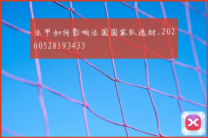 法甲如何影响法国国家队选材_20260528193433