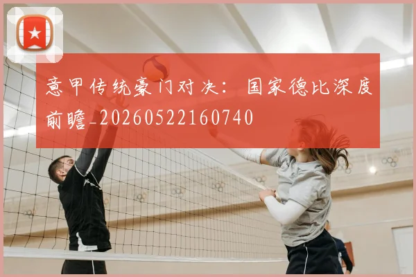 意甲传统豪门对决：国家德比深度前瞻_20260522160740