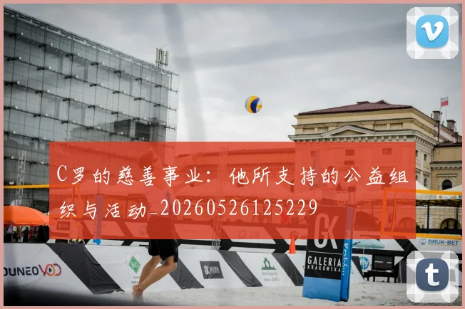 C罗的慈善事业：他所支持的公益组织与活动_20260526125229